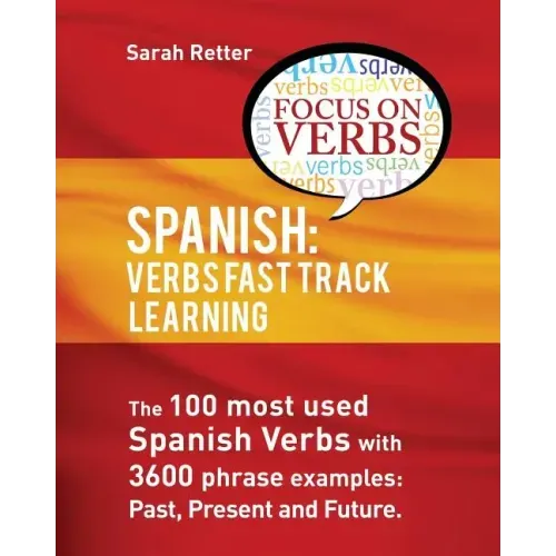 Spanish: Verbs Fast Track Learning: : The 100 most used Spanish verbs with 3600 phrase examples: past, present and future