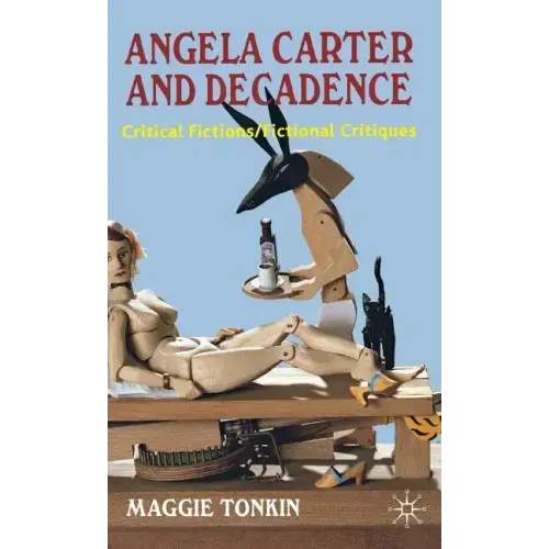Angela Carter and Decadence: Critical Fictions/Fictional Critiques