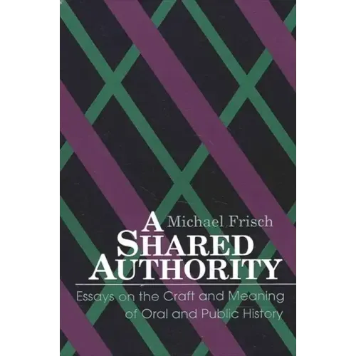 A Shared Authority: Essays on the Craft and Meaning of Oral and Public History