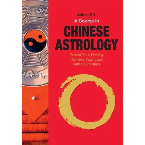A Course in Chinese Astrology: Reveal Your Destiny, Harness Your Luck with Four Pillars