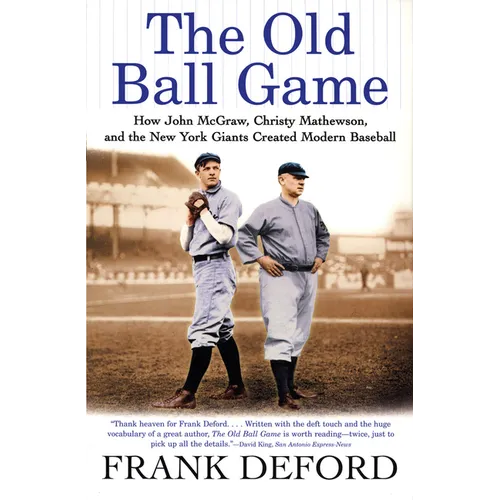 The Old Ball Game: How John McGraw, Christy Mathewson, and the New York Giants Created Modern Baseball
