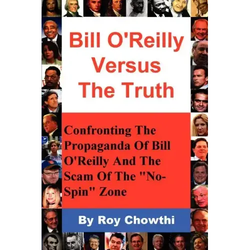 Bill O'Reilly Versus the Truth: Confronting the Propaganda of Bill O'Reilly and the Scam of the No-Spin Zone