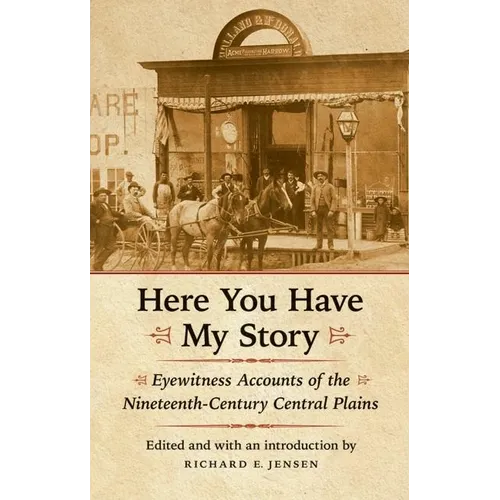 Here You Have My Story: Eyewitness Accounts of the Nineteenth-Century Central Plains