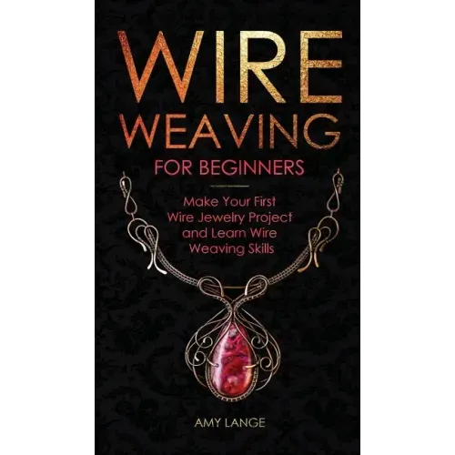 Wire Weaving for Beginners: Make Your First Wire Jewelry Project and Learn Wire Weaving Skills
