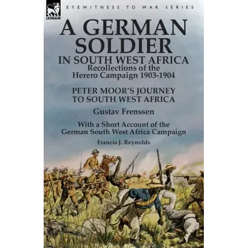 A German Soldier in South West Africa: Recollections of the Herero Campaign 1903-1904-Peter Moor's Journey to South West Africa by Gustav Frenssen, Wi