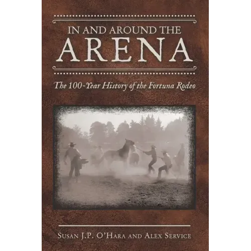 In and Around the Arena: The 100-Year History of the Fortuna Rodeo