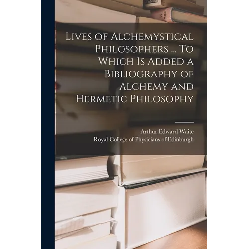 Lives of Alchemystical Philosophers ... To Which is Added a Bibliography of Alchemy and Hermetic Philosophy