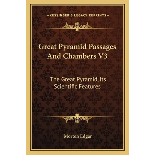 Great Pyramid Passages And Chambers V3: The Great Pyramid, Its Scientific Features