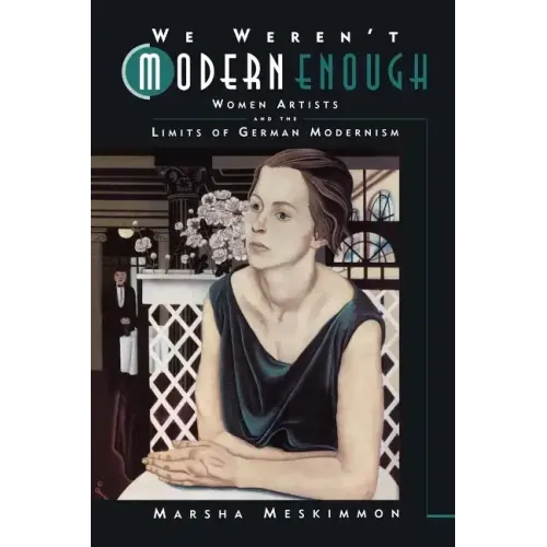 We Weren't Modern Enough: Women Artists and the Limits of German Modernism Volume 25