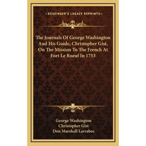 The Journals Of George Washington And His Guide, Christopher Gist, On The Mission To The French At Fort Le Boeuf In 1753