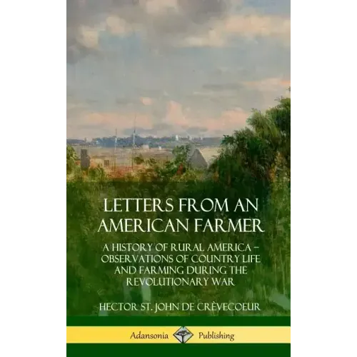 Letters from an American Farmer: A History of Rural America, Observations of Country Life and Farming during the Revolutionary War (Hardcover)