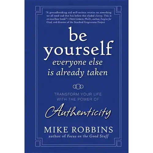 Be Yourself, Everyone Else Is Already Taken: Transform Your Life with the Power of Authenticity