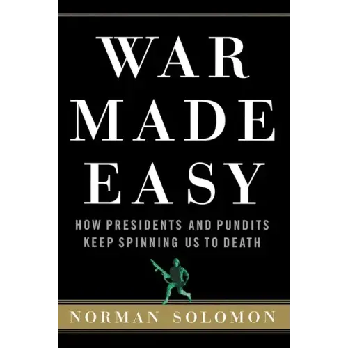 War Made Easy: How Presidents and Pundits Keep Spinning Us to Death