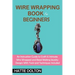 Wire Wrapping Book for Beginners: An Instruction Guide to Craft 15 Intricate Wire Wrapped and Bead Making Jewelry Designs With Tools and Techniques In