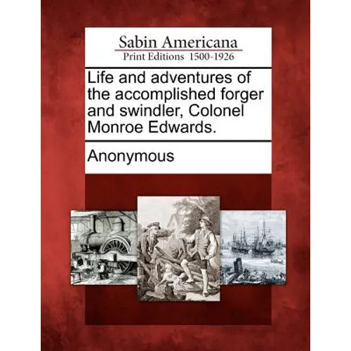 Life and Adventures of the Accomplished Forger and Swindler, Colonel Monroe Edwards.