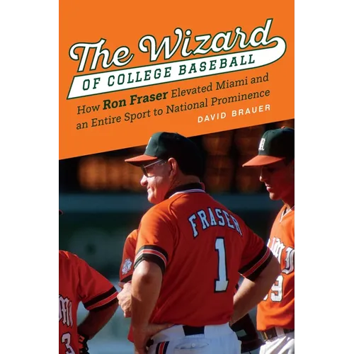The Wizard of College Baseball: How Ron Fraser Elevated Miami and an Entire Sport to National Prominence