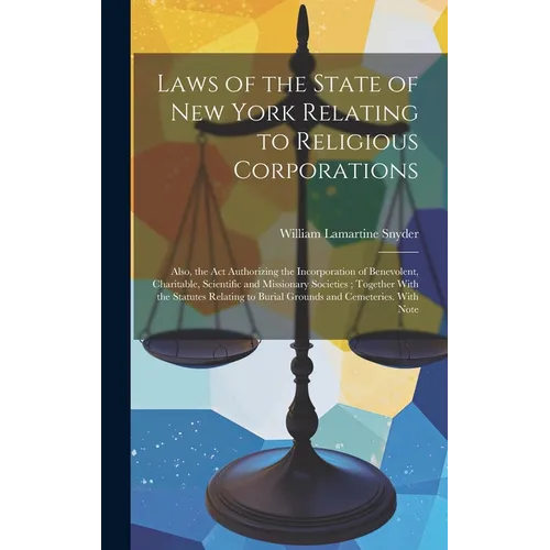 Laws of the State of New York Relating to Religious Corporations: Also, the act Authorizing the Incorporation of Benevolent, Charitable, Scientific an