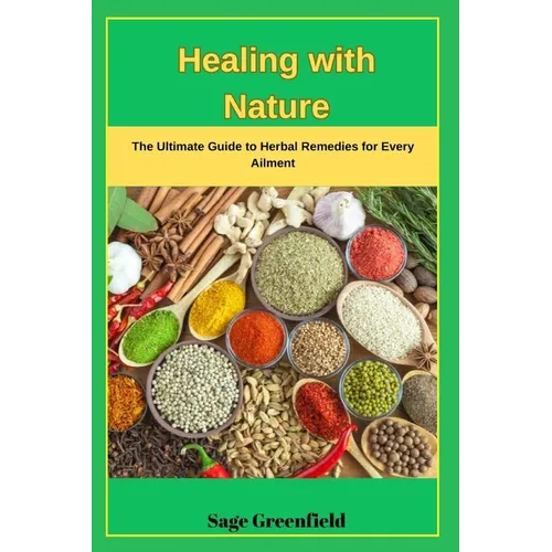 Healing with Nature: The Ultimate Guide to Herbal Remedies for Every Ailment