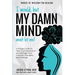 I Would, but My DAMN MIND Won't Let Me!: A Simple Guide to Help You Understand and Manage Your Complex Thoughts and Feelings
