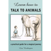 Learn How to Talk to Animals - A Practical Guide for a Magical Journey