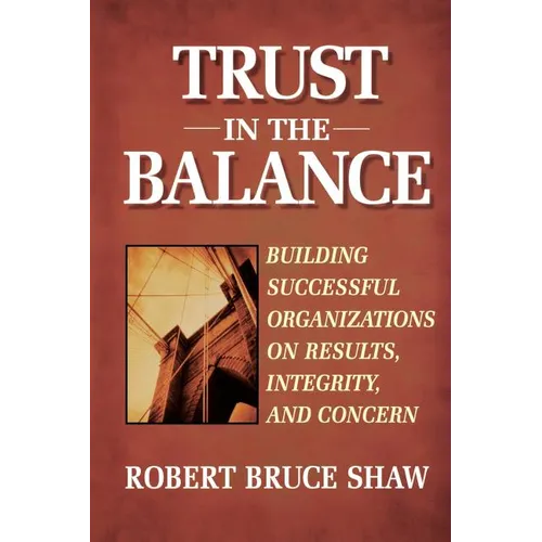 Trust in the Balance: Building Successful Organizations on Results, Integrity, and Concern