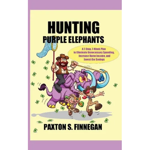 Hunting Purple Elephants: A 7-Step, 7-Week Plan to Eliminate Unnecessary Spending, Increase Home Income, and Invest the Savings