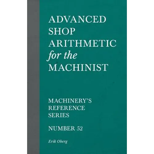 Advanced Shop Arithmetic for the Machinist - Machinery's Reference Series - Number 52