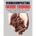 VERMICOMPOSTING (Worm Farming): All You Need to Know About Compost Farming, Vermiculture and Making Worm Bins for Beginners