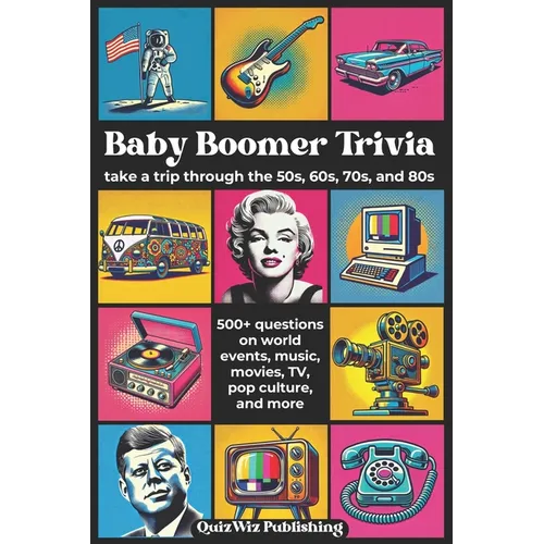 Baby Boomer Trivia: Take a Trip Through the 50s, 60s, 70s, and 80s with 500+ Questions on World Events, Music, Movies, TV, Pop Culture, and More