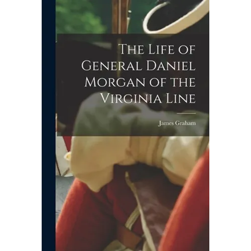The Life of General Daniel Morgan of the Virginia Line