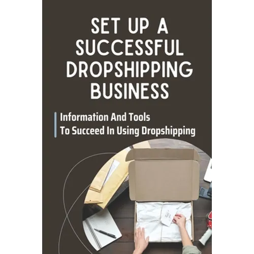 Set Up A Successful Dropshipping Business: Information And Tools To Succeed In Using Dropshipping: Make Money Online