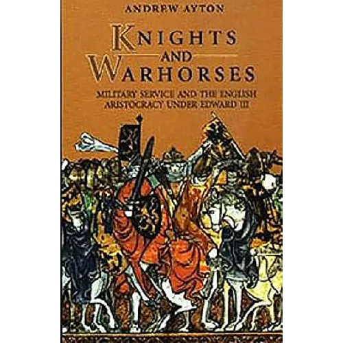 Knights and Warhorses: Military Service and the English Aristocracy Under Edward III