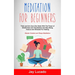 Meditation For Beginners: Think and Act Like A Zen Monk With The Power of Mindfulness and Visualization and Stop Being Anxious and Stressed For Nothin