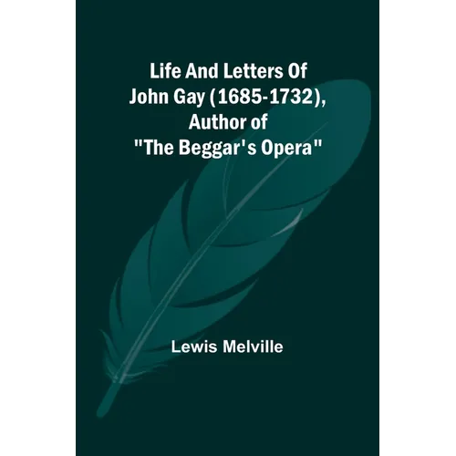 Life And Letters Of John Gay (1685-1732), Author of "The Beggar's Opera"