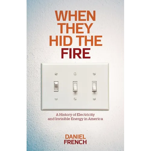 When They Hid the Fire: A History of Electricity and Invisible Energy in America