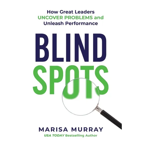 Blind Spots: How Great Leaders Uncover Problems and Unleash Performance