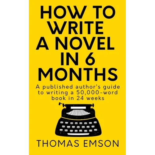 How To Write A Novel In 6 Months: A published author's guide to writing a 50,000-word book in 24 weeks