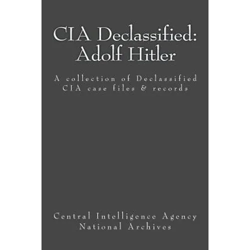 CIA Declassified: Adolf Hitler: A collection of Declassified CIA case files and reports