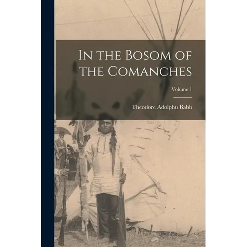 In the Bosom of the Comanches; Volume 1