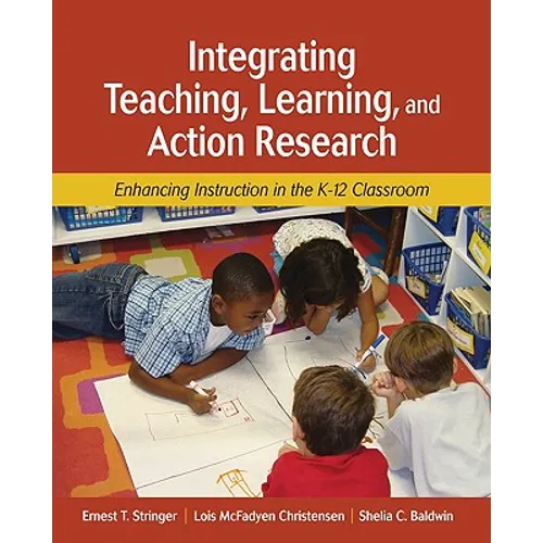 Integrating Teaching, Learning, and Action Research: Enhancing Instruction in the K-12 Classroom