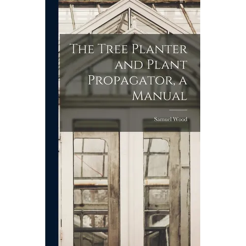 The Tree Planter and Plant Propagator, a Manual