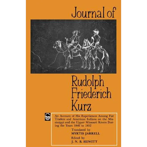 Journal of Rudolph Friederich Kurz: An Account of His Experiences Among Fur Traders and American Indians on the Mississippi and the Upper Missouri Riv