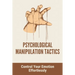 Psychological Manipulation Tactics: Control Your Emotions Effortlessly: Manipulation Tactics