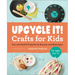 Upcycle It Crafts for Kids Ages 8-12: Fun and Useful Projects to Recycle and Reimagine