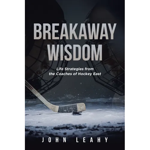 Breakaway Wisdom: Life Strategies from the Coaches of Hockey East