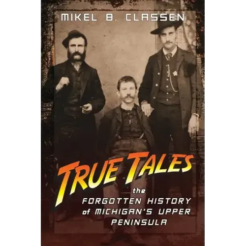 True Tales: The Forgotten History of Michigan's Upper Peninsula