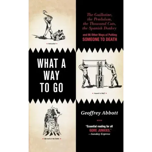 What a Way to Go: The Guillotine, the Pendulum, the Thousand Cuts, the Spanish Donkey, and 66 Other Ways of Putting Someone to Death