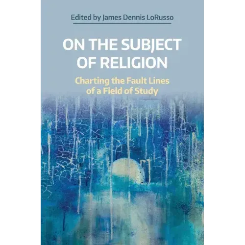 On the Subject of Religion: Charting the Fault Lines of a Field of Study