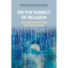On the Subject of Religion: Charting the Fault Lines of a Field of Study