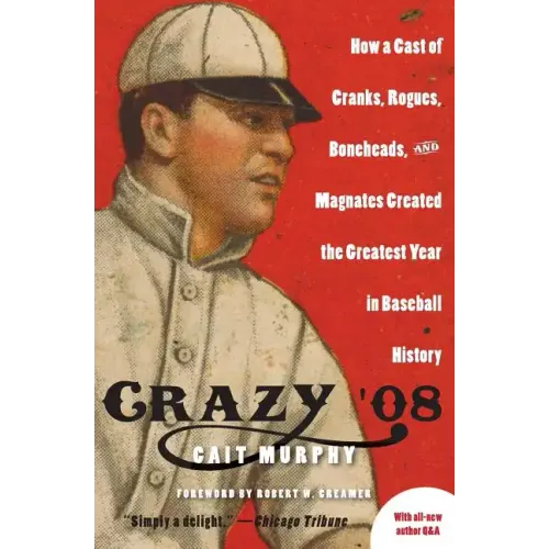 Crazy '08: How a Cast of Cranks, Rogues, Boneheads, and Magnates Created the Greatest Year in Baseball History